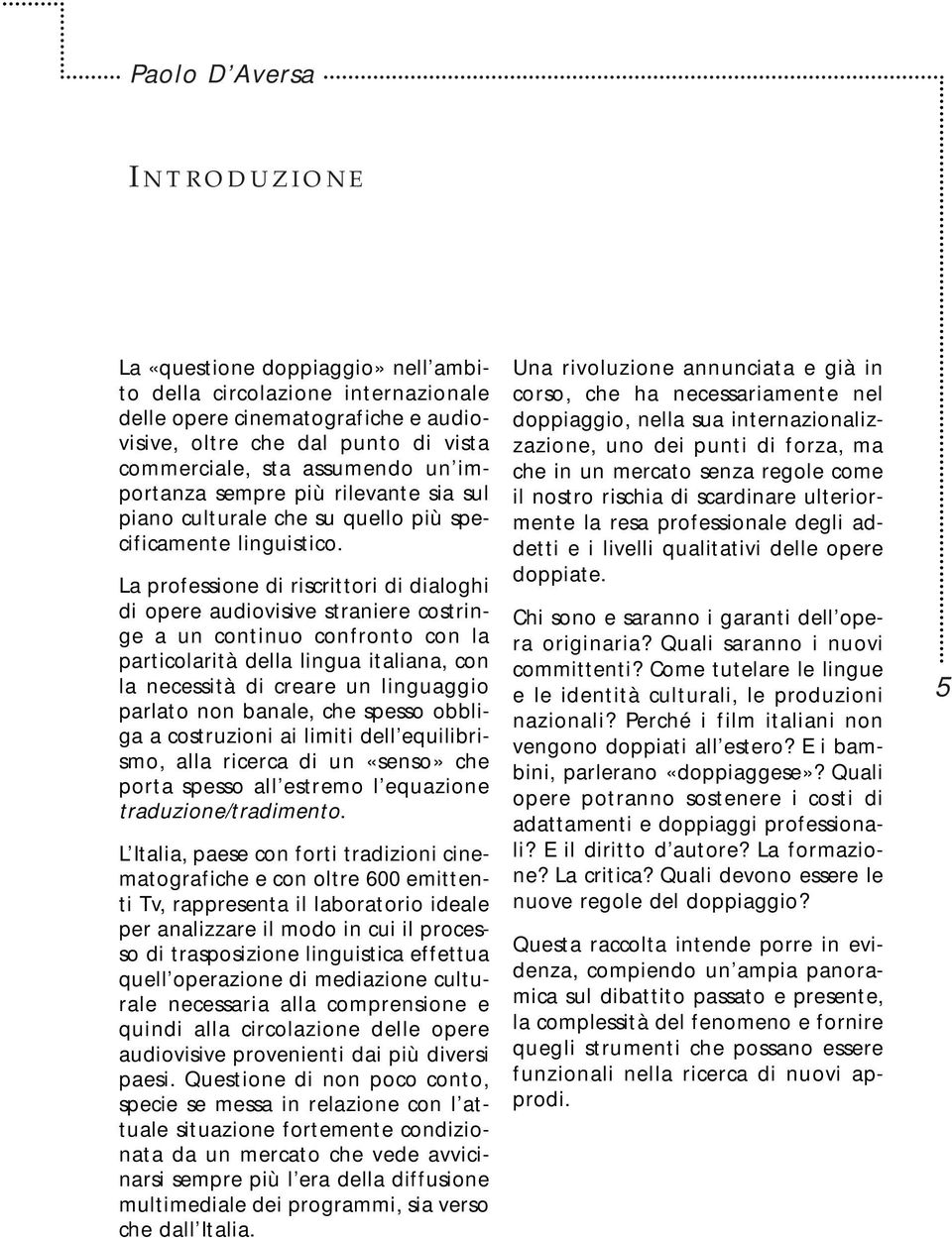 La professione di riscrittori di dialoghi di opere audiovisive straniere costringe a un continuo confronto con la particolarità della lingua italiana, con la necessità di creare un linguaggio parlato