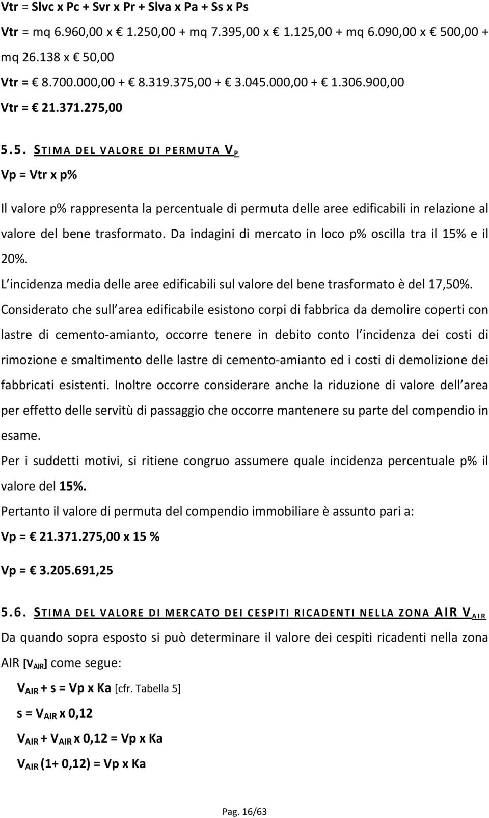 Da indagini di mercato in loco p% oscilla tra il 15% e il 20%. L incidenza media delle aree edificabili sul valore del bene trasformato è del 17,50%.