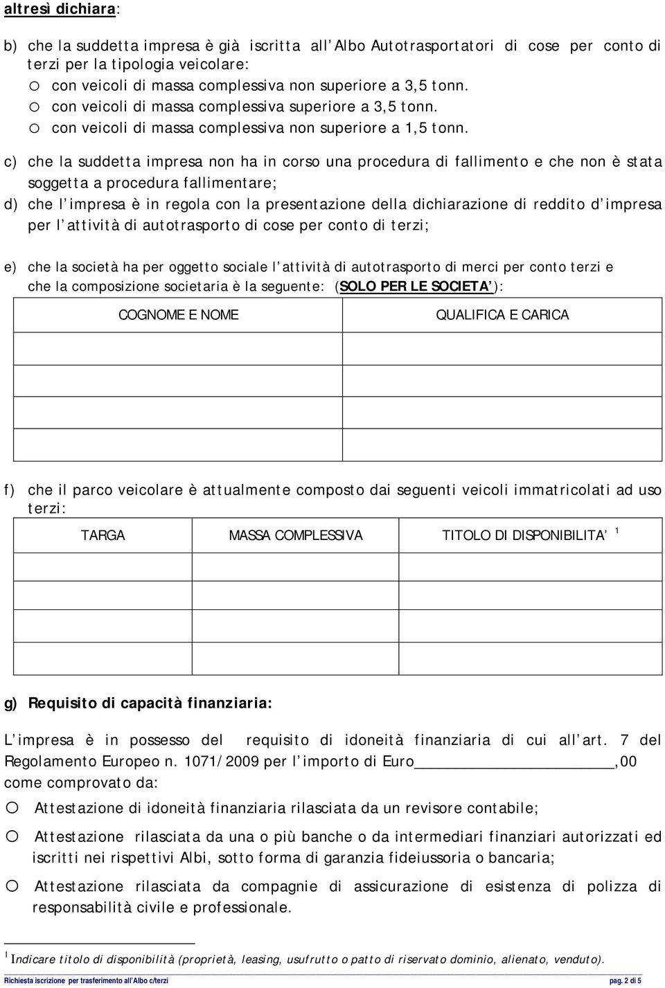 c) che la suddetta impresa non ha in corso una procedura di fallimento e che non è stata soggetta a procedura fallimentare; d) che l impresa è in regola con la presentazione della dichiarazione di