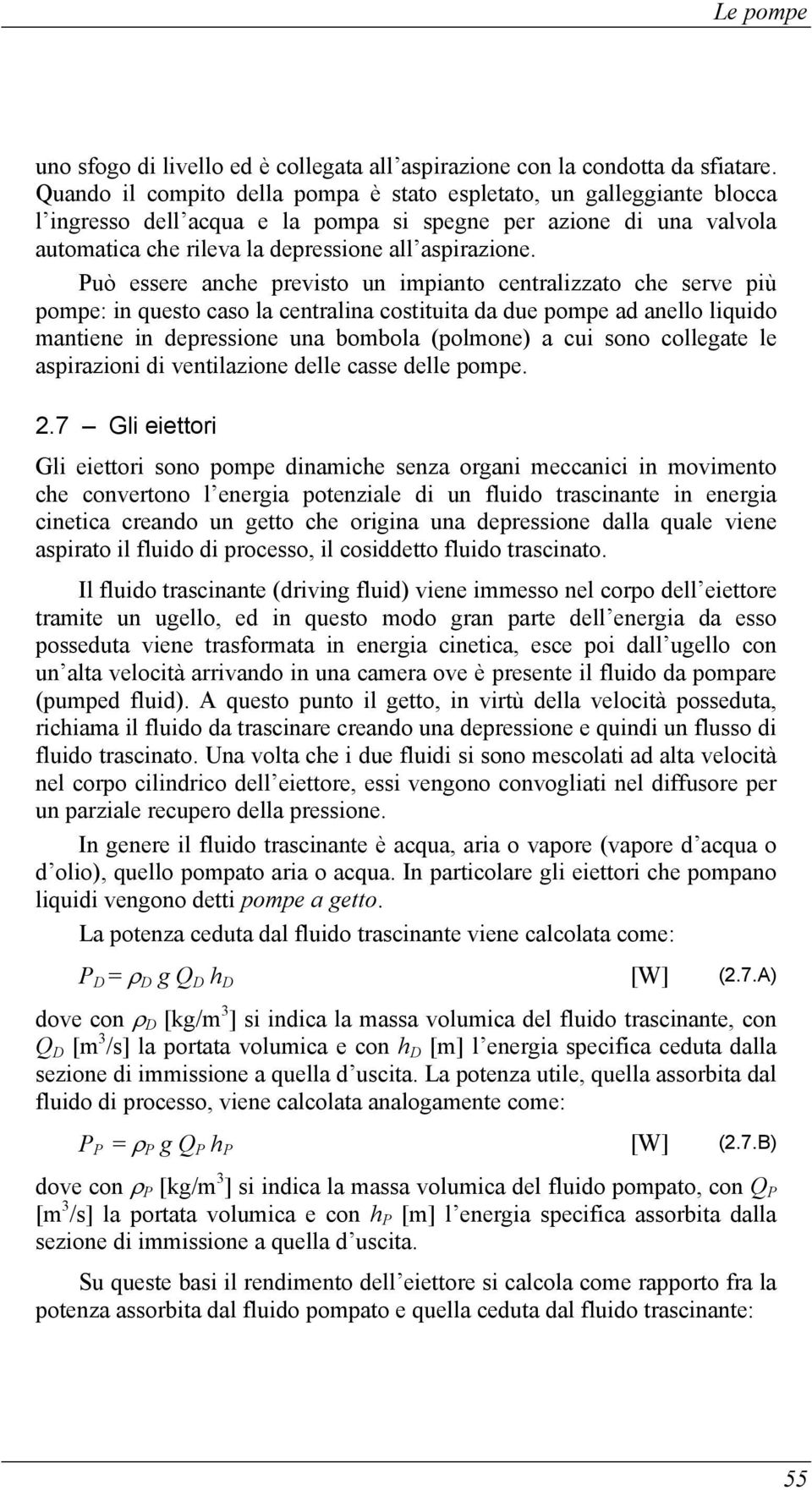 Può essere anche previsto un impianto centralizzato che serve più pompe: in questo caso la centralina costituita da due pompe ad anello liquido mantiene in depressione una bombola (polmone) a cui