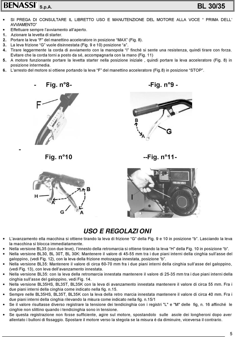 Tirare leggermente la corda di avviamento con la manopola I finché si sente una resistenza, quindi tirare con forza. Evitare che la corda torni a posto da sé, accompagnarla con la mano (Fig. 11) 5.