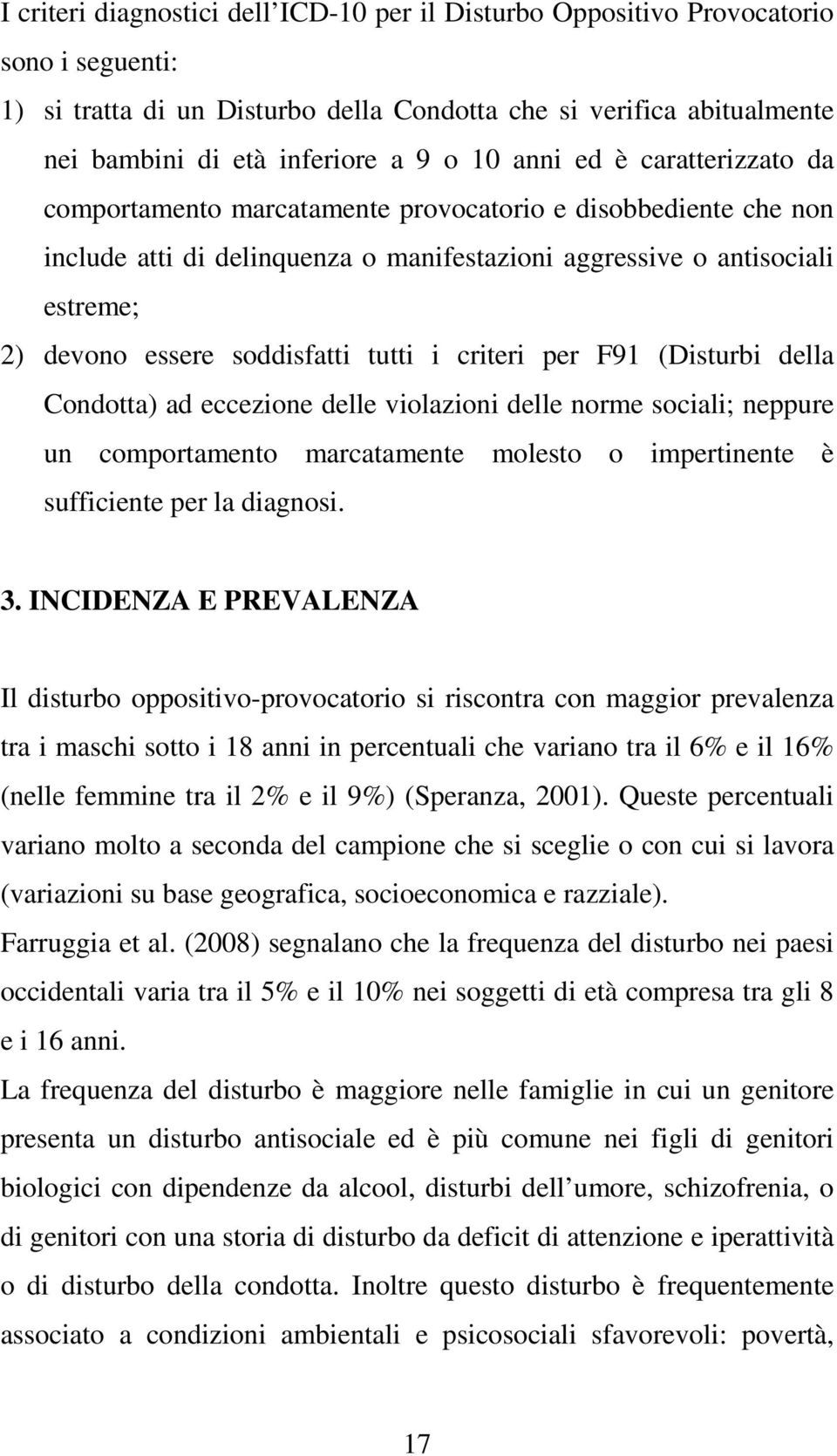 soddisfatti tutti i criteri per F91 (Disturbi della Condotta) ad eccezione delle violazioni delle norme sociali; neppure un comportamento marcatamente molesto o impertinente è sufficiente per la