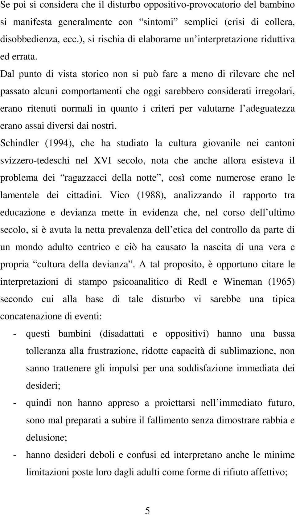 Dal punto di vista storico non si può fare a meno di rilevare che nel passato alcuni comportamenti che oggi sarebbero considerati irregolari, erano ritenuti normali in quanto i criteri per valutarne