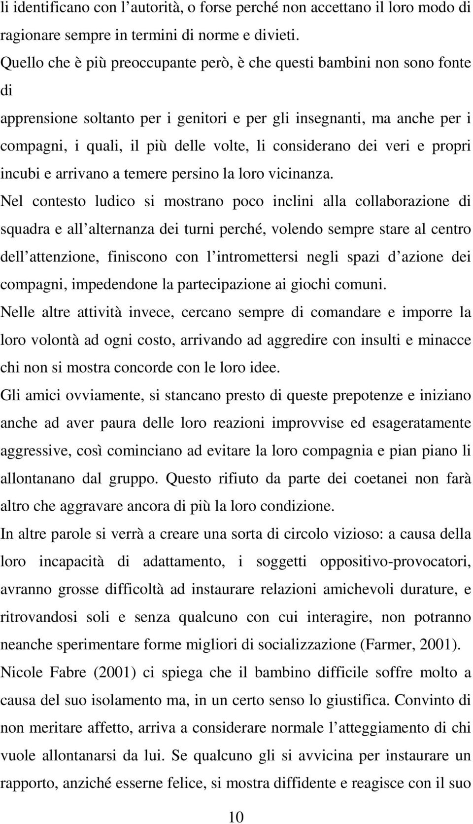 considerano dei veri e propri incubi e arrivano a temere persino la loro vicinanza.