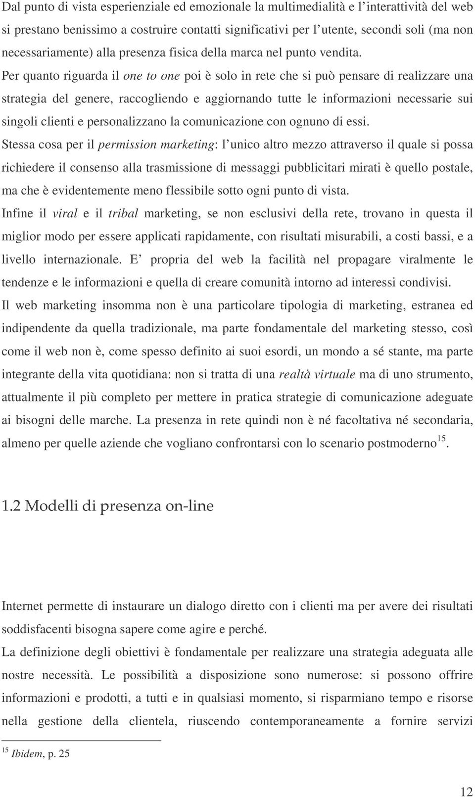 Per quanto riguarda il one to one poi è solo in rete che si può pensare di realizzare una strategia del genere, raccogliendo e aggiornando tutte le informazioni necessarie sui singoli clienti e