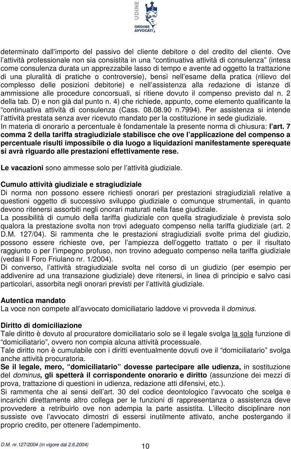 pluralità di pratiche o controversie), bensì nell esame della pratica (rilievo del complesso delle posizioni debitorie) e nell assistenza alla redazione di istanze di ammissione alle procedure