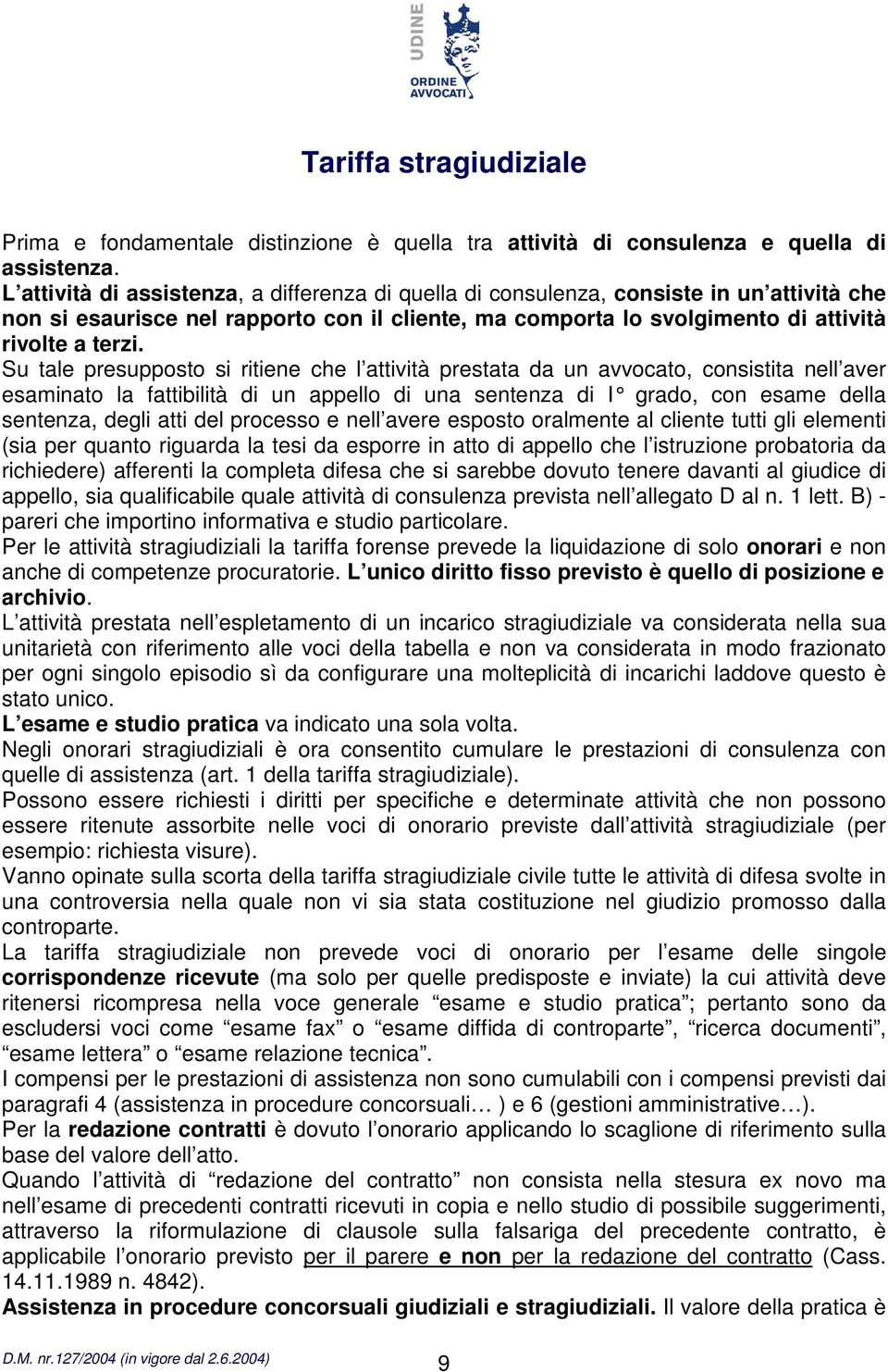 Su tale presupposto si ritiene che l attività prestata da un avvocato, consistita nell aver esaminato la fattibilità di un appello di una sentenza di I grado, con esame della sentenza, degli atti del