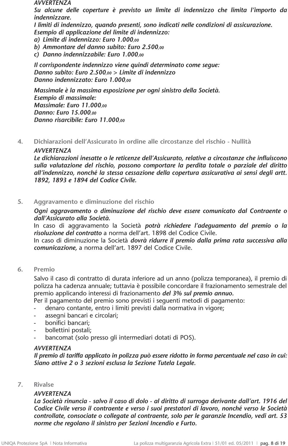 000,00 Il corrispondente indennizzo viene quindi determinato come segue: Danno subito: Euro 2.500,00 > Limite di indennizzo Danno indennizzato: Euro 1.