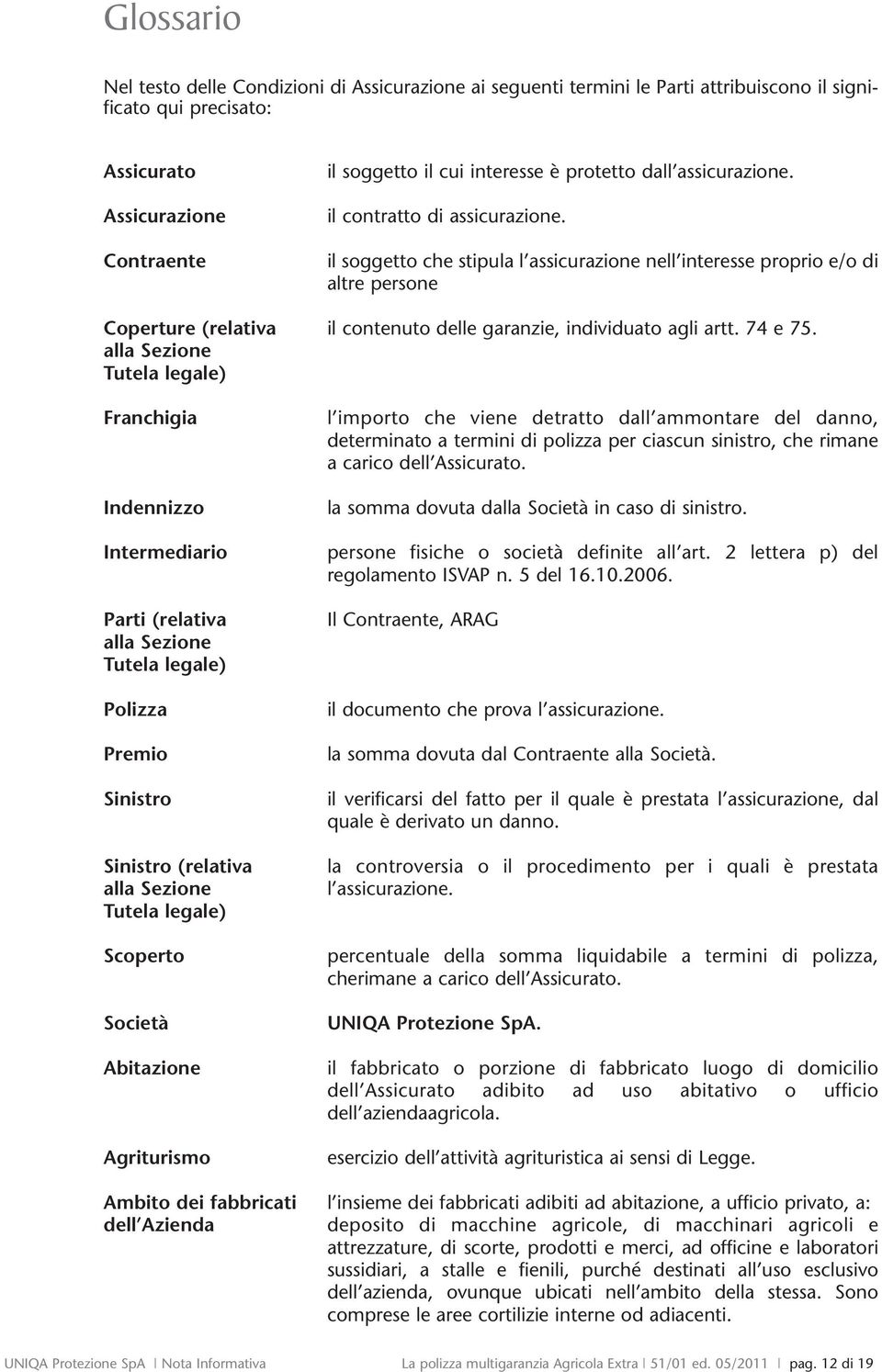 il soggetto che stipula l assicurazione nell interesse proprio e/o di altre persone Coperture (relativa il contenuto delle garanzie, individuato agli artt. 74 e 75.