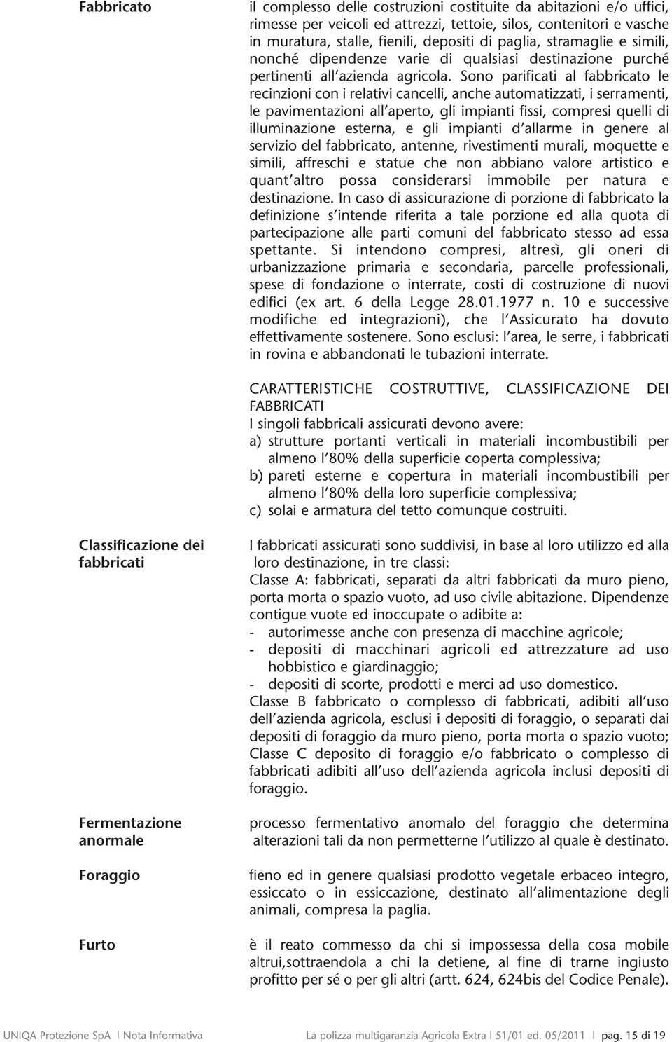 Sono parificati al fabbricato le recinzioni con i relativi cancelli, anche automatizzati, i serramenti, le pavimentazioni all aperto, gli impianti fissi, compresi quelli di illuminazione esterna, e