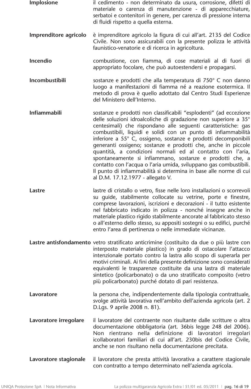 Non sono assicurabili con la presente polizza le attività faunistico-venatorie e di ricerca in agricoltura.