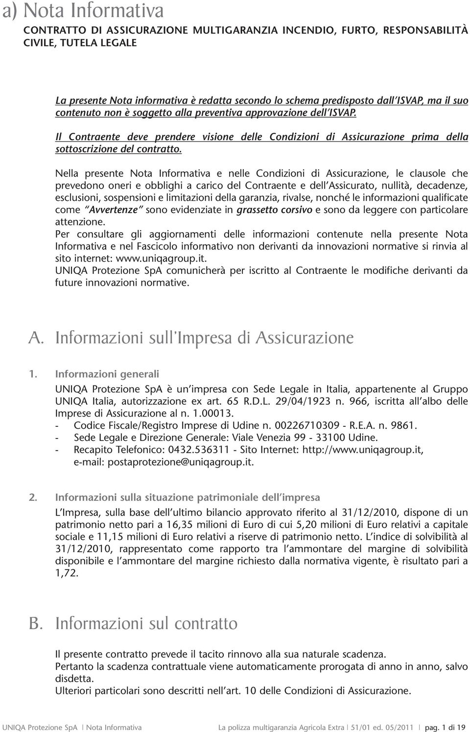 Nella presente Nota Informativa e nelle Condizioni di Assicurazione, le clausole che prevedono oneri e obblighi a carico del Contraente e dell Assicurato, nullità, decadenze, esclusioni, sospensioni