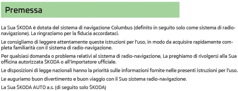 Per qualsiasi domanda o problema relativi al sistema di radio-navigazione, La preghiamo di rivolgersi alla Sua officina autorizzata ŠKODA o all'importatore ufficiale.