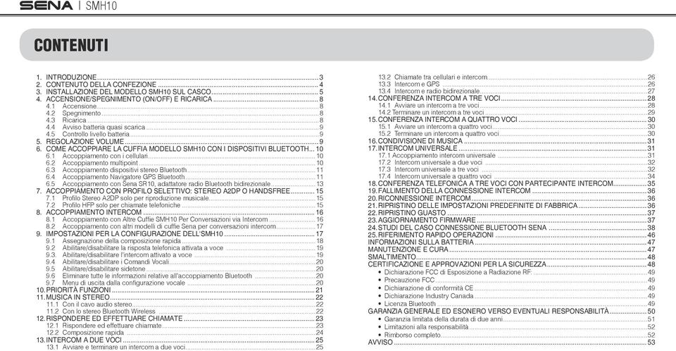 1 con i cellulari...10 6.2 multipoint...10 6.3 dispositivi stereo Bluetooth...11 6.4 Navigatore GPS Bluetooth...11 6.5 con Sena SR10, adattatore radio Bluetooth bidirezionale...13 7.