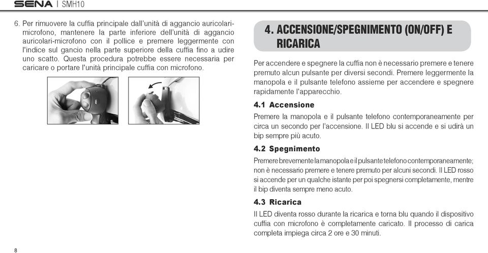 ACCENSIONE/SPEGNIMENTO (ON/OFF) E RICARICA Per accendere e spegnere la cuffia non è necessario premere e tenere premuto alcun pulsante per diversi secondi.