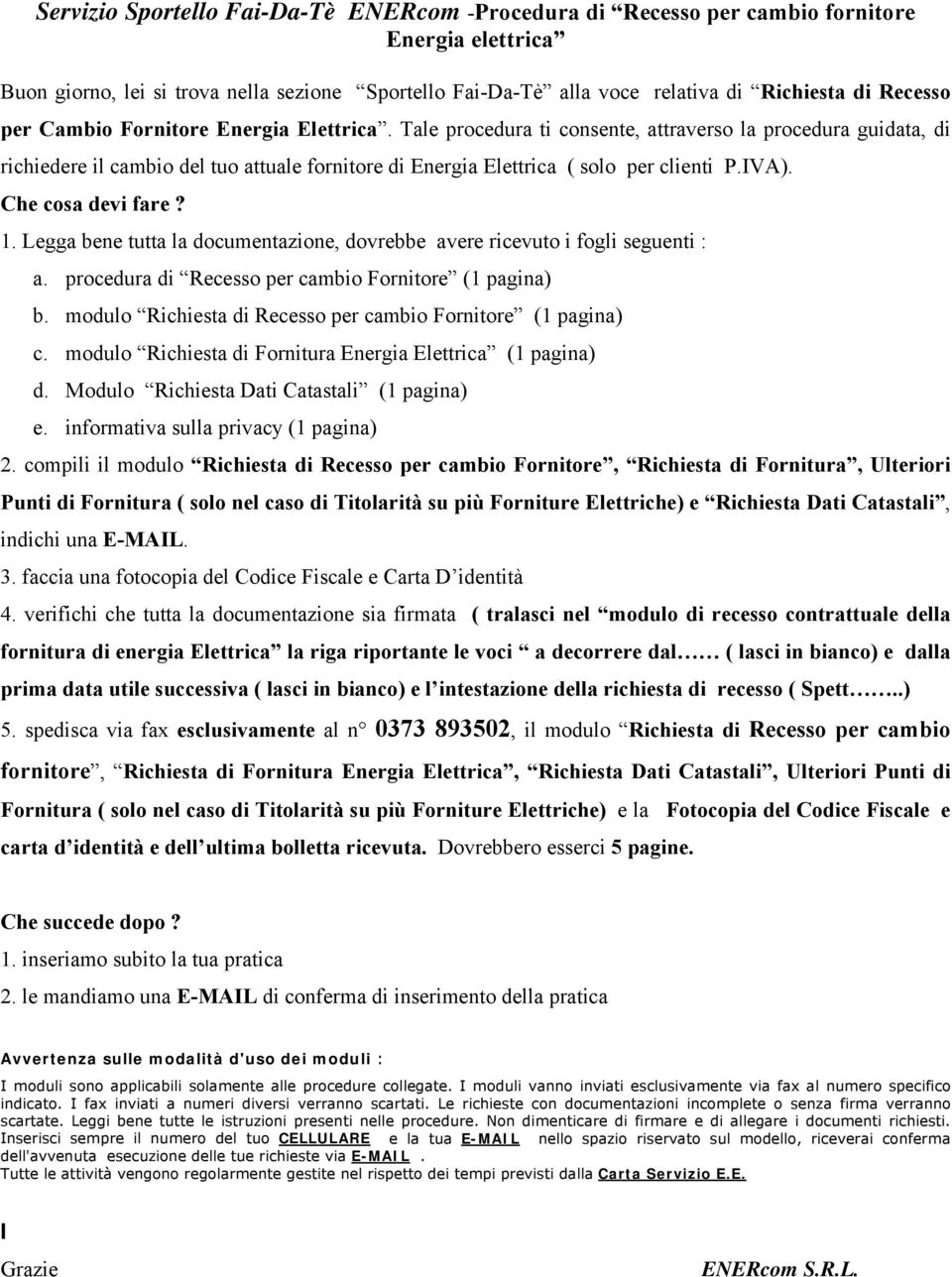 Tale procedura ti consente, attraverso la procedura guidata, di richiedere il cambio del tuo attuale fornitore di Energia Elettrica ( solo per clienti P.IVA). Che cosa devi fare? 1.