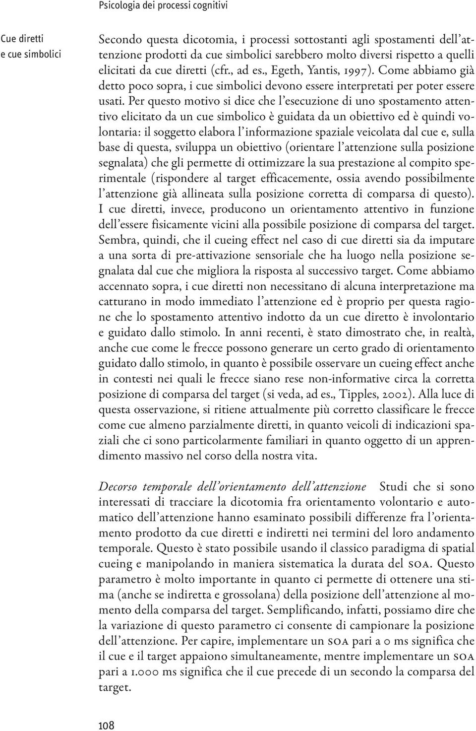 Per questo motivo si dice che l esecuzione di uno spostamento attentivo elicitato da un cue simbolico è guidata da un obiettivo ed è quindi volontaria: il soggetto elabora l informazione spaziale