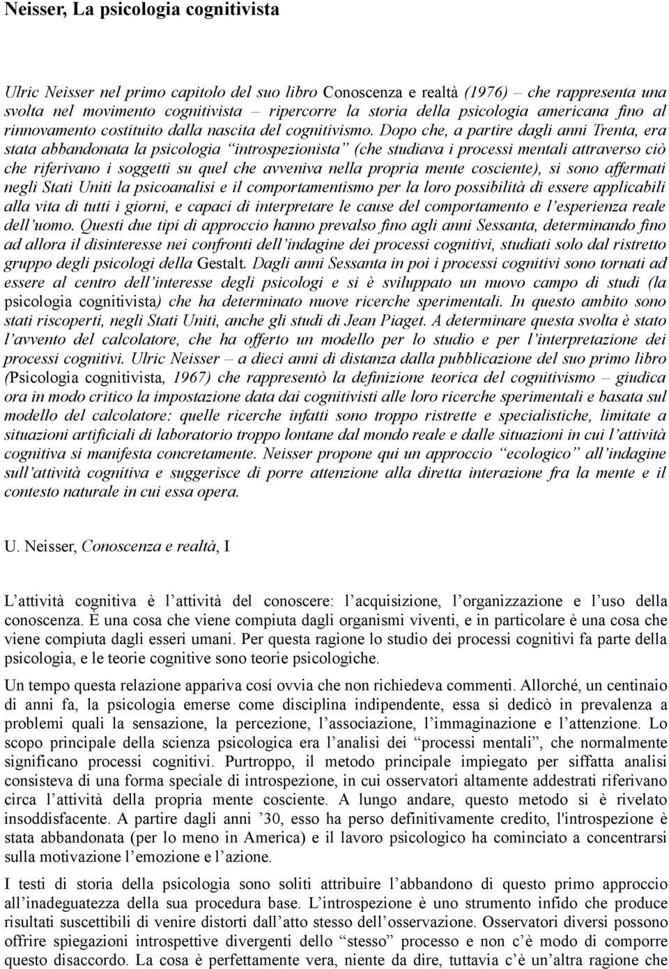 Dopo che, a partire dagli anni Trenta, era stata abbandonata la psicologia introspezionista (che studiava i processi mentali attraverso ciò che riferivano i soggetti su quel che avveniva nella