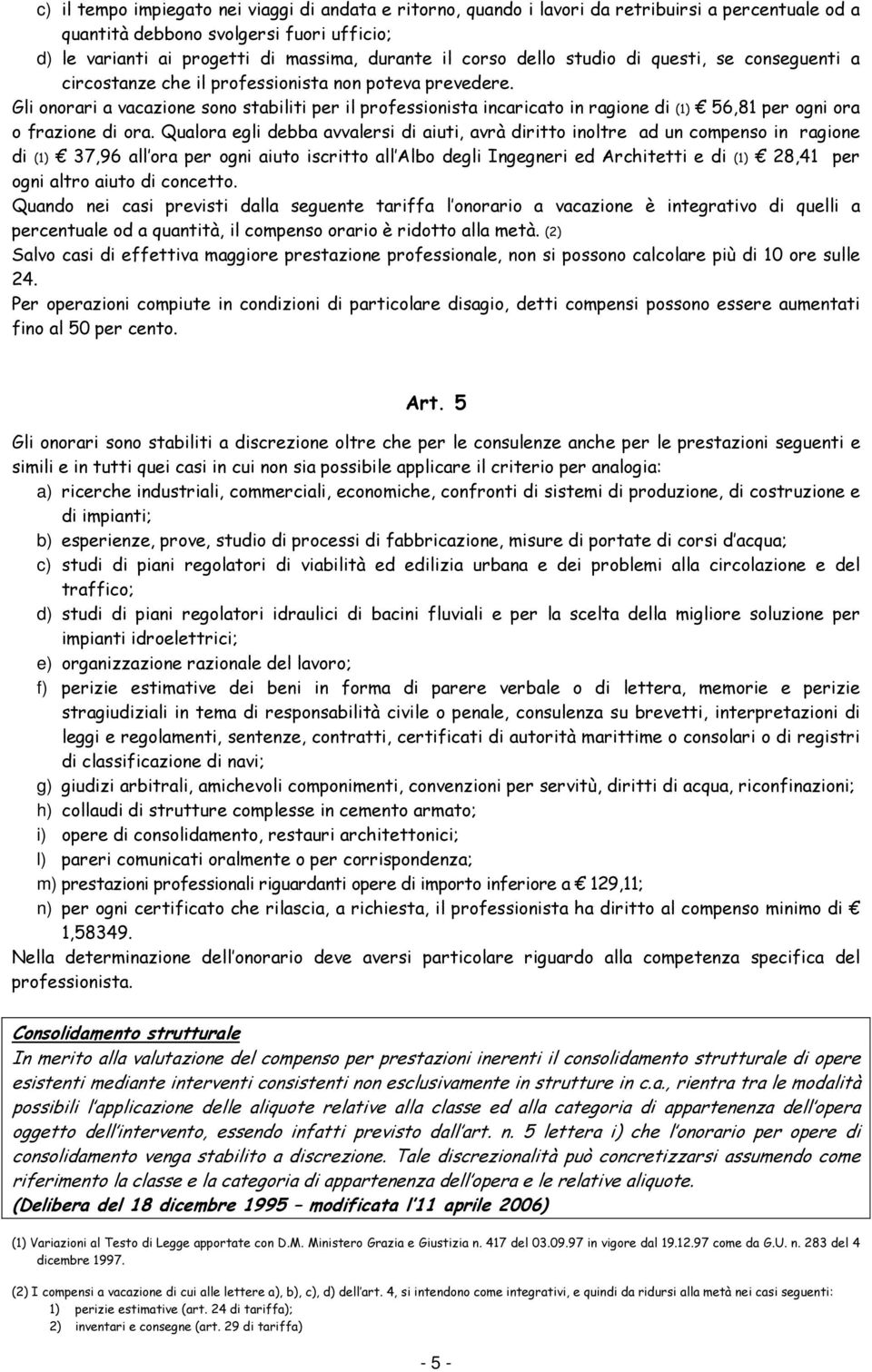 Gli onorari a vacazione sono stabiliti per il professionista incaricato in ragione di (1) 56,81 per ogni ora o frazione di ora.