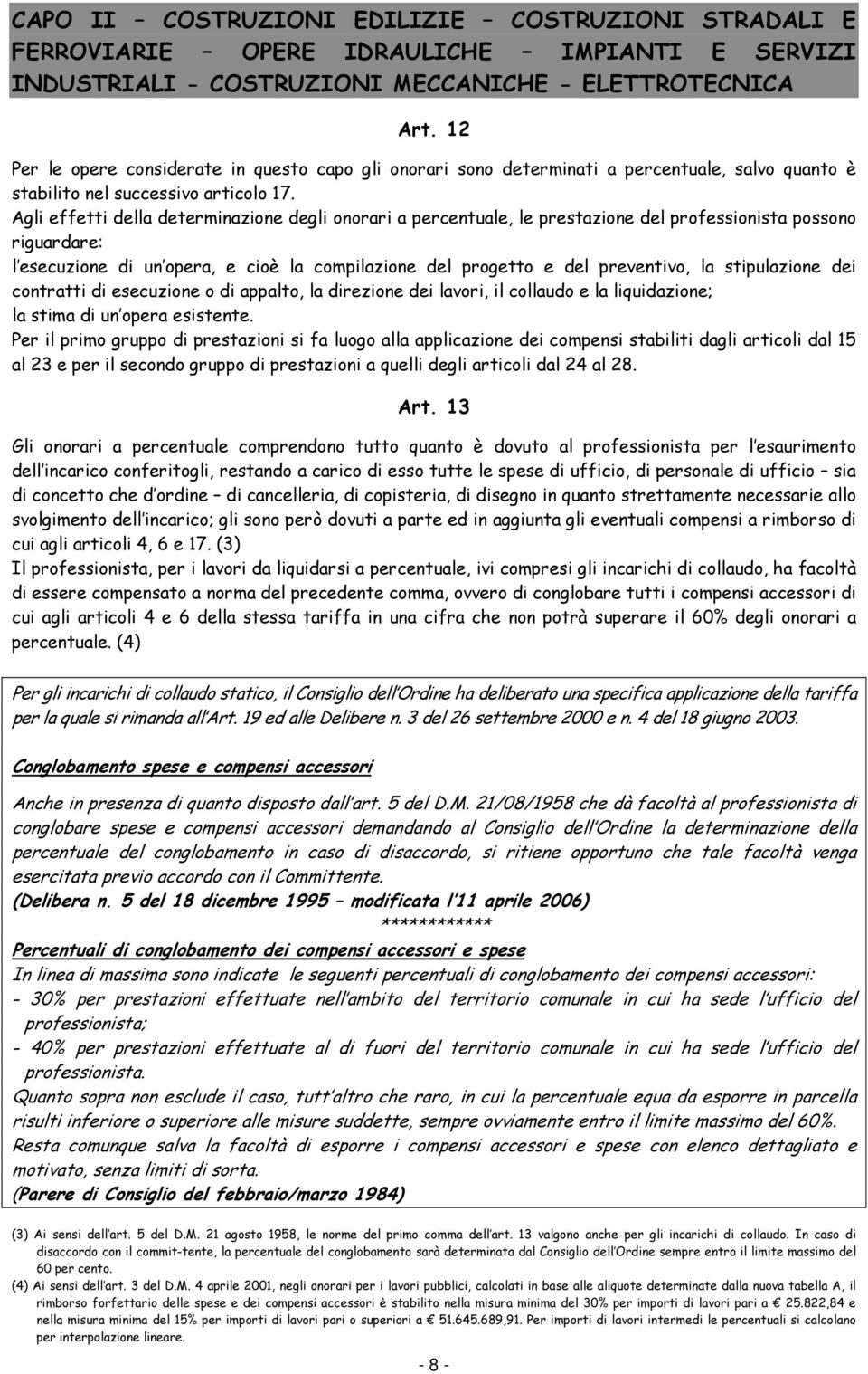 Agli effetti della determinazione degli onorari a percentuale, le prestazione del professionista possono riguardare: l esecuzione di un opera, e cioè la compilazione del progetto e del preventivo, la