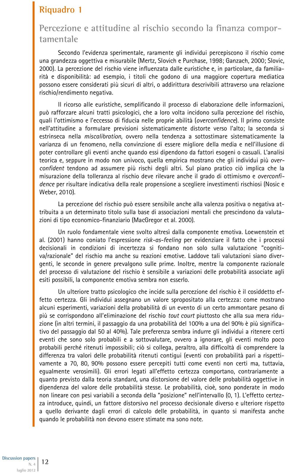 La percezione del rischio viene influenzata dalle euristiche e, in particolare, da familiarità e disponibilità: ad esempio, i titoli che godono di una maggiore copertura mediatica possono essere