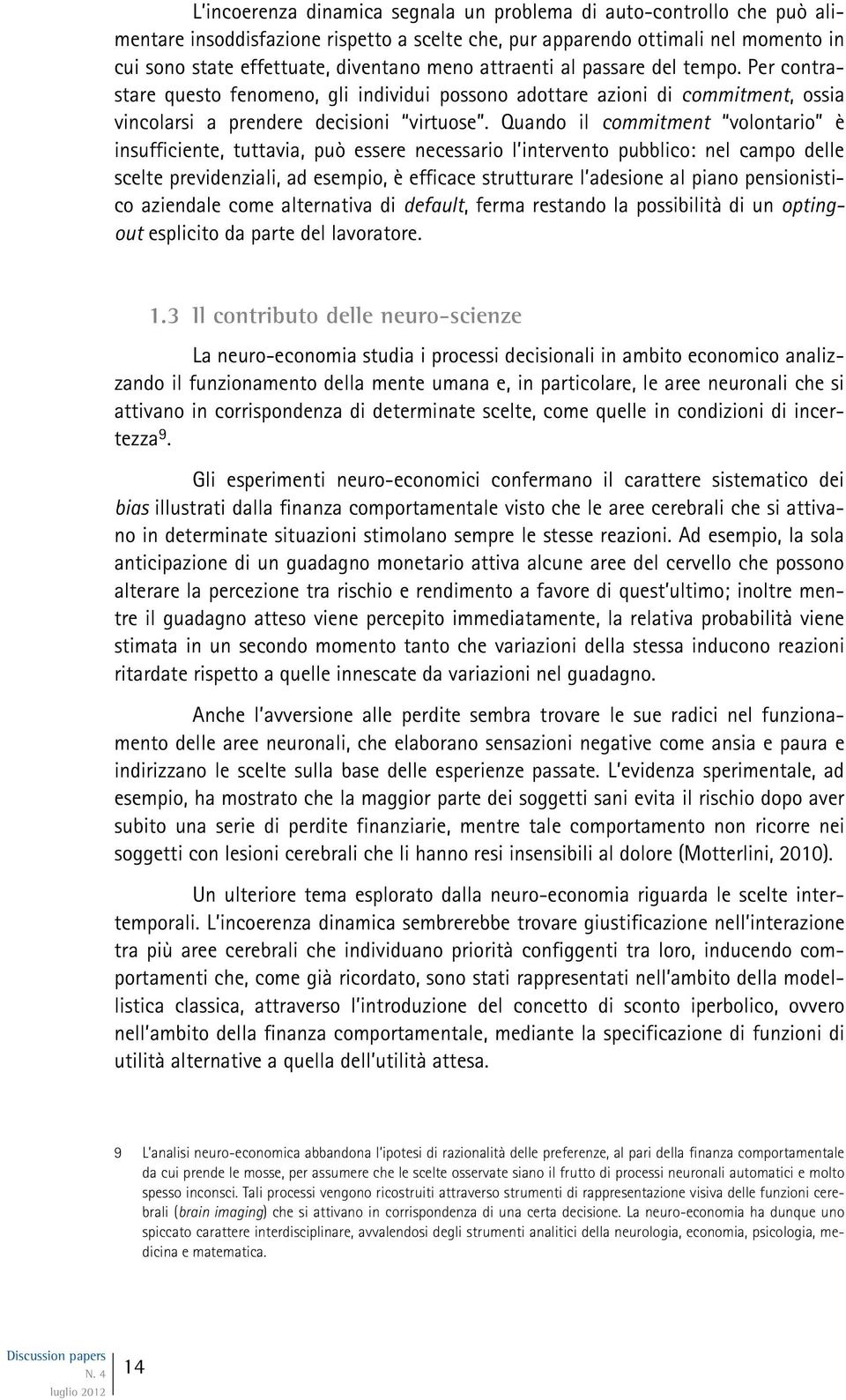 Quando il commitment volontario è insufficiente, tuttavia, può essere necessario l intervento pubblico: nel campo delle scelte previdenziali, ad esempio, è efficace strutturare l adesione al piano