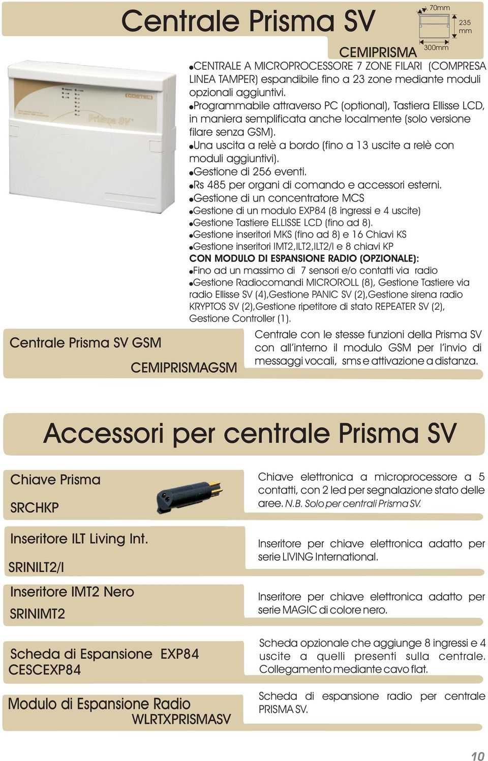 Una uscita a relè a bordo (fino a 13 uscite a relè con moduli aggiuntivi). Gestione di 256 eventi. Rs 485 per organi di comando e accessori esterni.