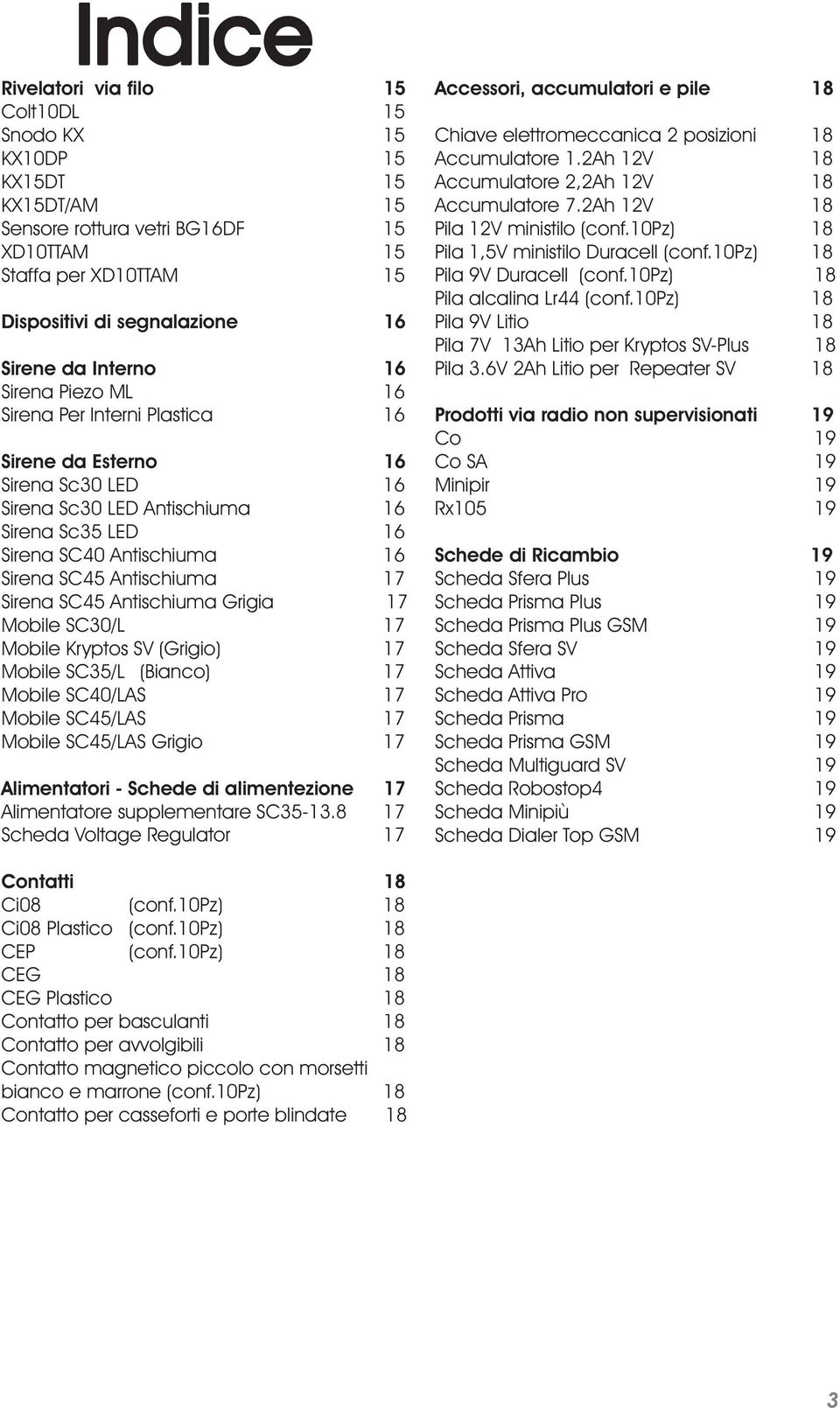 Antischiuma 17 Sirena SC45 Antischiuma Grigia 17 Mobile SC30/L 17 Mobile Kryptos SV (Grigio) 17 Mobile SC35/L (Bianco) 17 Mobile SC40/LAS 17 Mobile SC45/LAS 17 Mobile SC45/LAS Grigio 17 Alimentatori