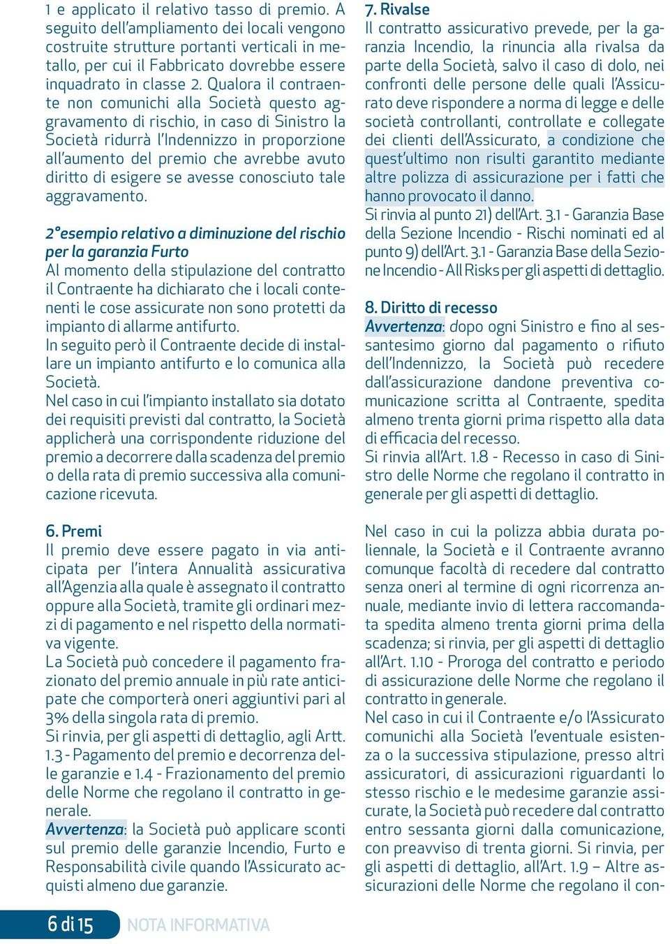 Qualora il contraente non comunichi alla Società questo aggravamento di rischio, in caso di Sinistro la Società ridurrà l Indennizzo in proporzione all aumento del premio che avrebbe avuto diritto di