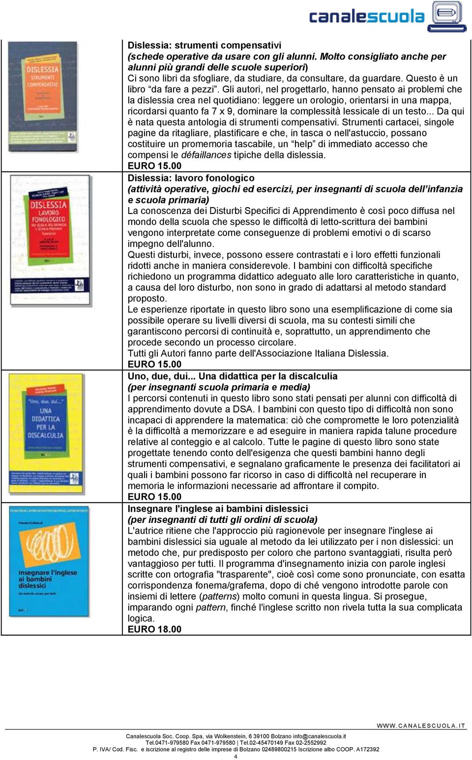 Gli autori, nel progettarlo, hanno pensato ai problemi che la dislessia crea nel quotidiano: leggere un orologio, orientarsi in una mappa, ricordarsi quanto fa 7 x 9, dominare la complessità