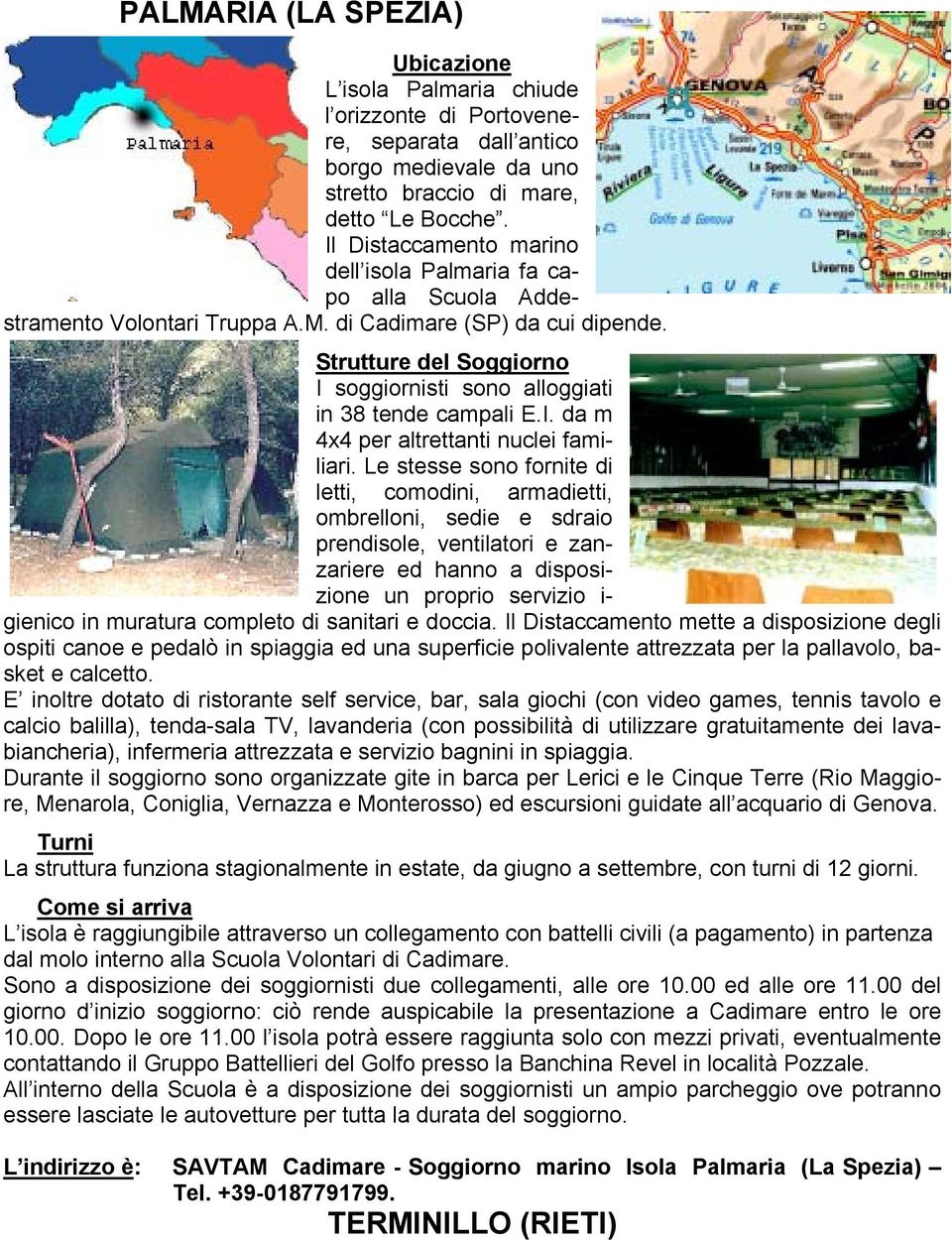 Strutture del Soggiorno I soggiornisti sono alloggiati in 38 tende campali E.I. da m 4x4 per altrettanti nuclei familiari.