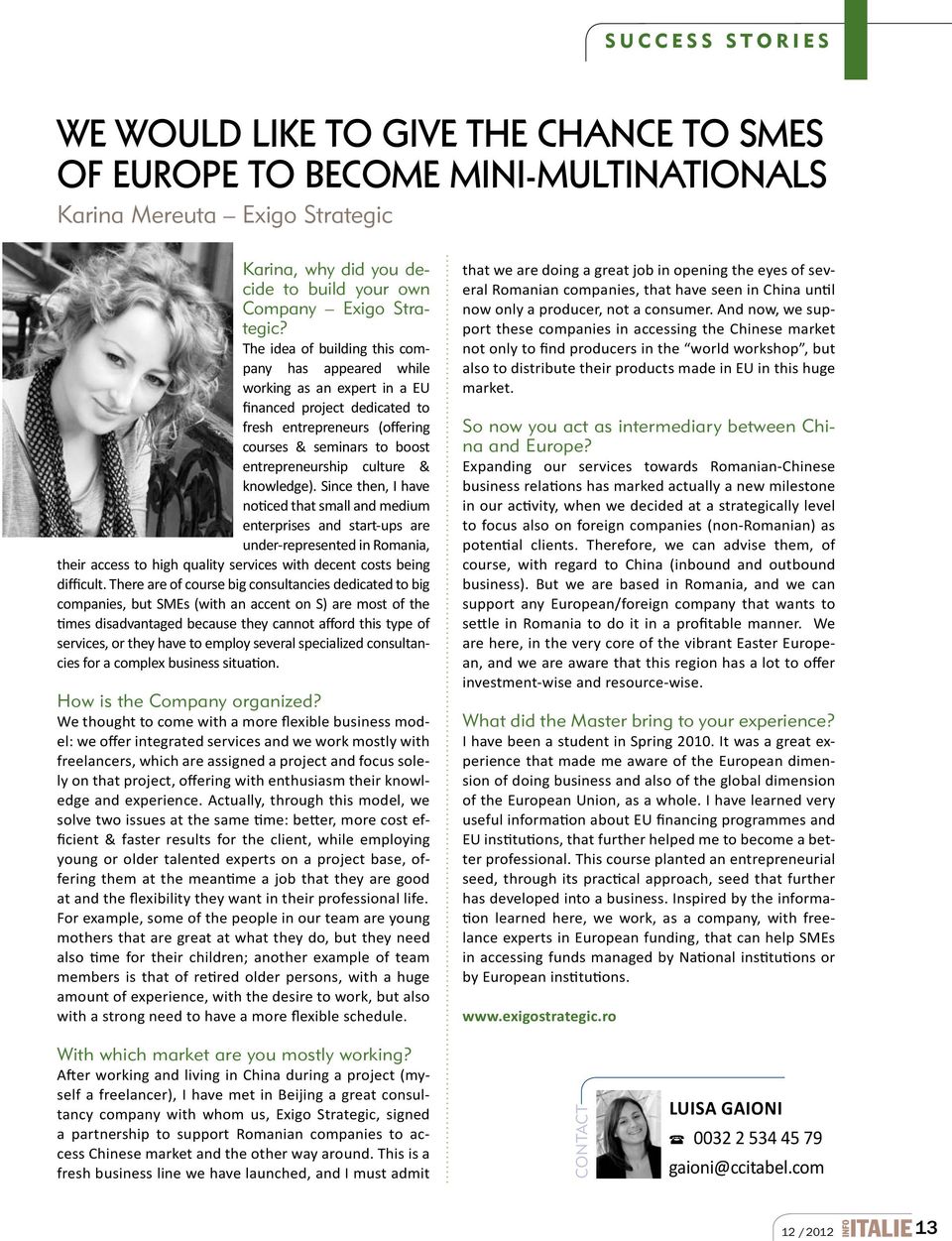 knowledge). Since then, I have noticed that small and medium enterprises and start-ups are under-represented in Romania, their access to high quality services with decent costs being difficult.