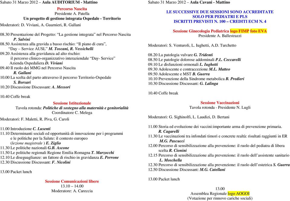 20 Assistenza alla gravidanza ad alto rischio: il percorso clinico-organizzativo interaziendale Day- Service Azienda Ospedaliera D. Viviani 09.40 Il ruolo dei MMG nel Percorso Nascita R. Gallani 10.