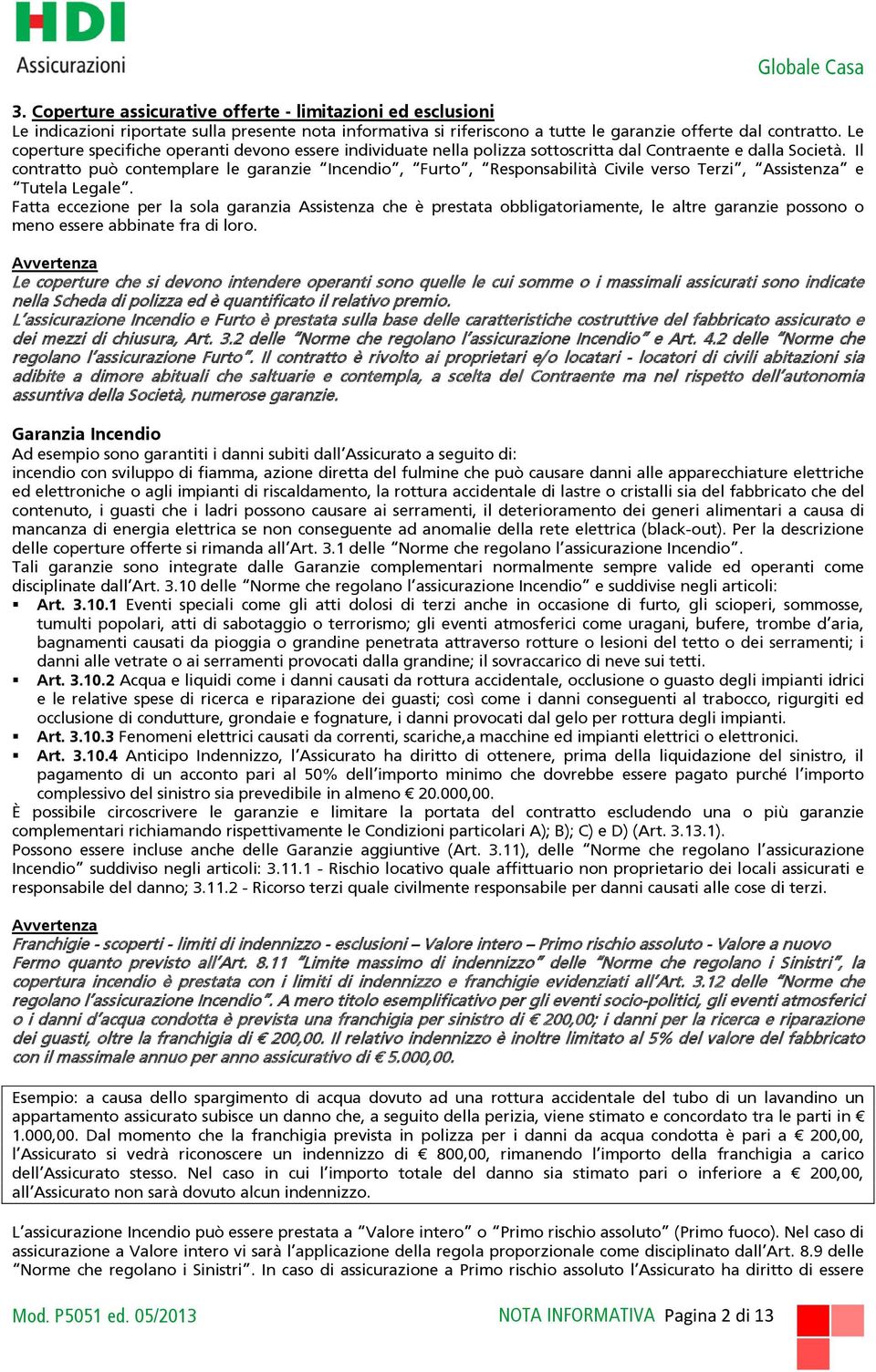 Il contratto può contemplare le garanzie Incendio, Furto, Responsabilità Civile verso Terzi, Assistenza e Tutela Legale.