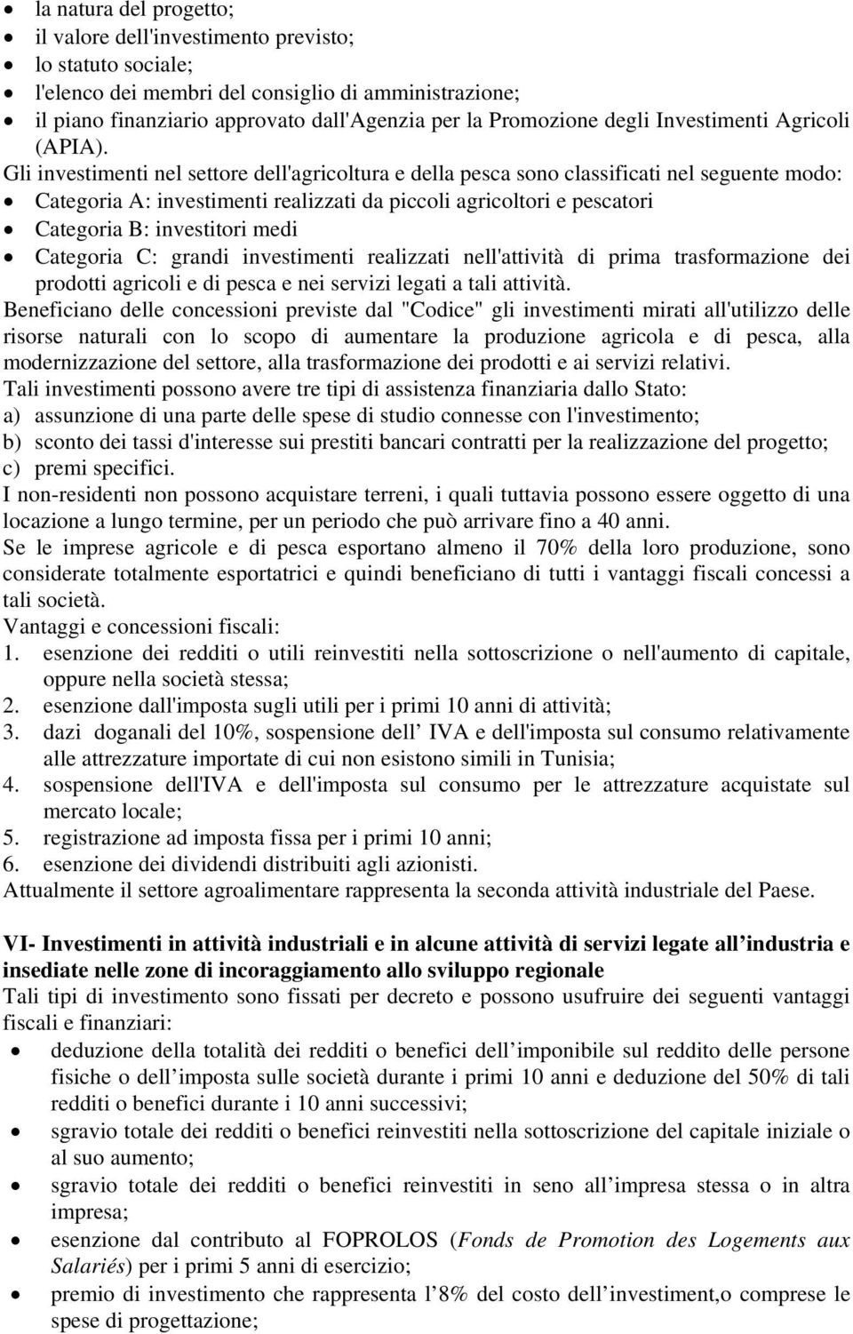 Gli investimenti nel settore dell'agricoltura e della pesca sono classificati nel seguente modo: Categoria A: investimenti realizzati da piccoli agricoltori e pescatori Categoria B: investitori medi