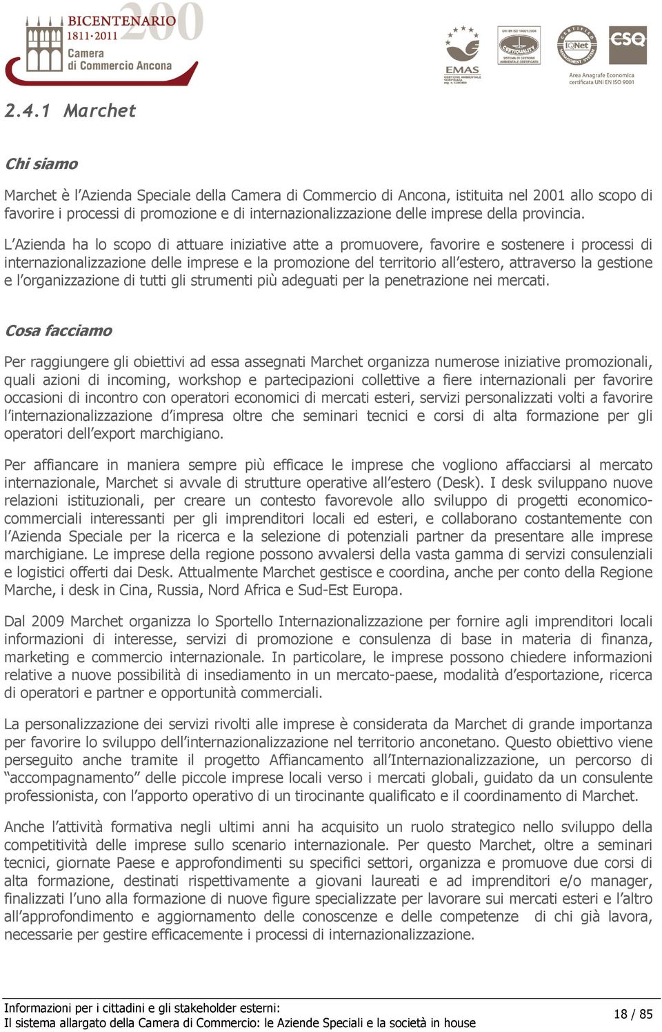 L Azienda ha lo scopo di attuare iniziative atte a promuovere, favorire e sostenere i processi di internazionalizzazione delle imprese e la promozione del territorio all estero, attraverso la