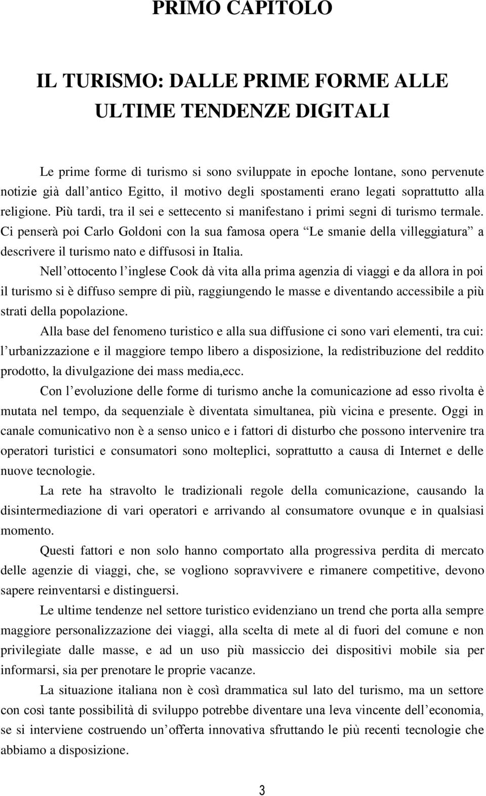 Ci penserà poi Carlo Goldoni con la sua famosa opera Le smanie della villeggiatura a descrivere il turismo nato e diffusosi in Italia.