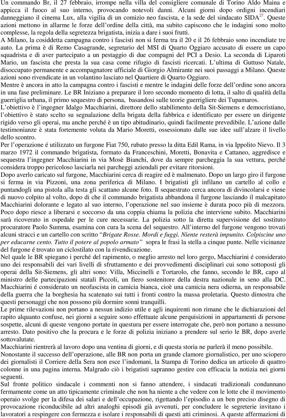 Queste azioni mettono in allarme le forze dell ordine della città, ma subito capiscono che le indagini sono molto complesse, la regola della segretezza brigatista, inizia a dare i suoi frutti.