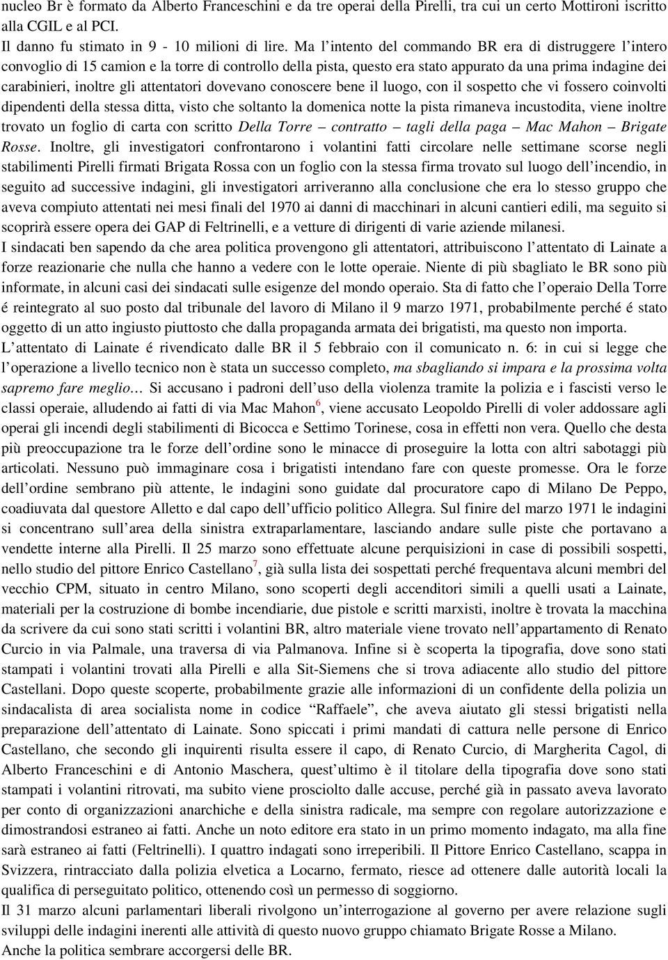 attentatori dovevano conoscere bene il luogo, con il sospetto che vi fossero coinvolti dipendenti della stessa ditta, visto che soltanto la domenica notte la pista rimaneva incustodita, viene inoltre