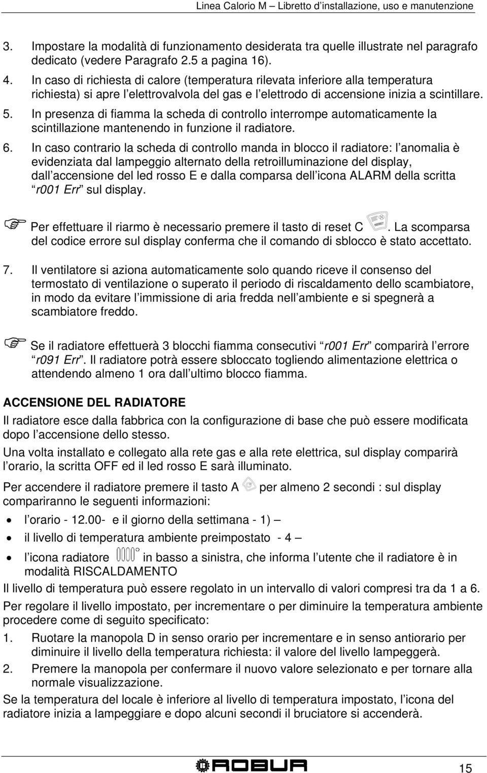 In presenza di fiamma la scheda di controllo interrompe automaticamente la scintillazione mantenendo in funzione il radiatore. 6.