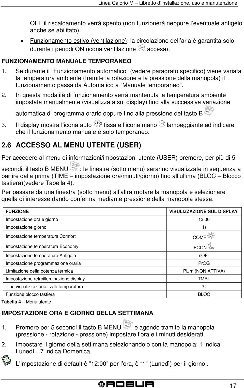 Se durante il Funzionamento automatico (vedere paragrafo specifico) viene variata la temperatura ambiente (tramite la rotazione e la pressione della manopola) il funzionamento passa da Automatico a