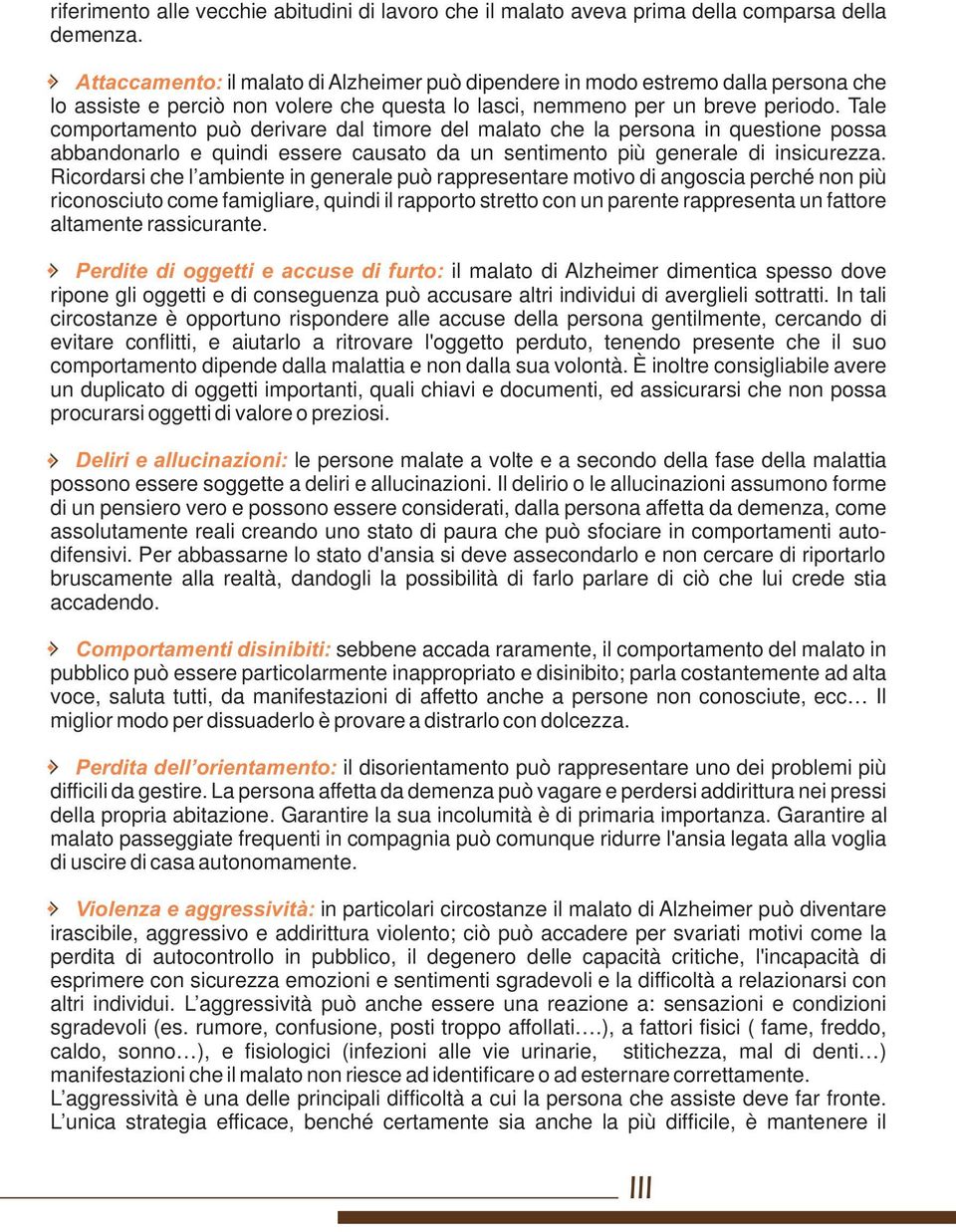 Tale comportamento può derivare dal timore del malato che la persona in questione possa abbandonarlo e quindi essere causato da un sentimento più generale di insicurezza.