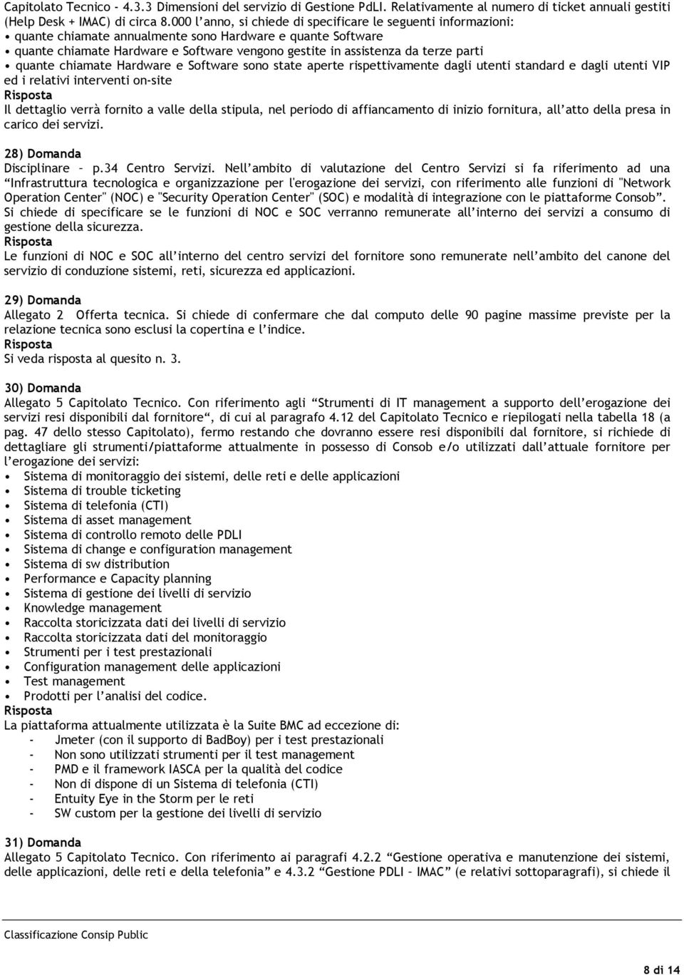 parti quante chiamate Hardware e Software sono state aperte rispettivamente dagli utenti standard e dagli utenti VIP ed i relativi interventi on-site Il dettaglio verrà fornito a valle della stipula,