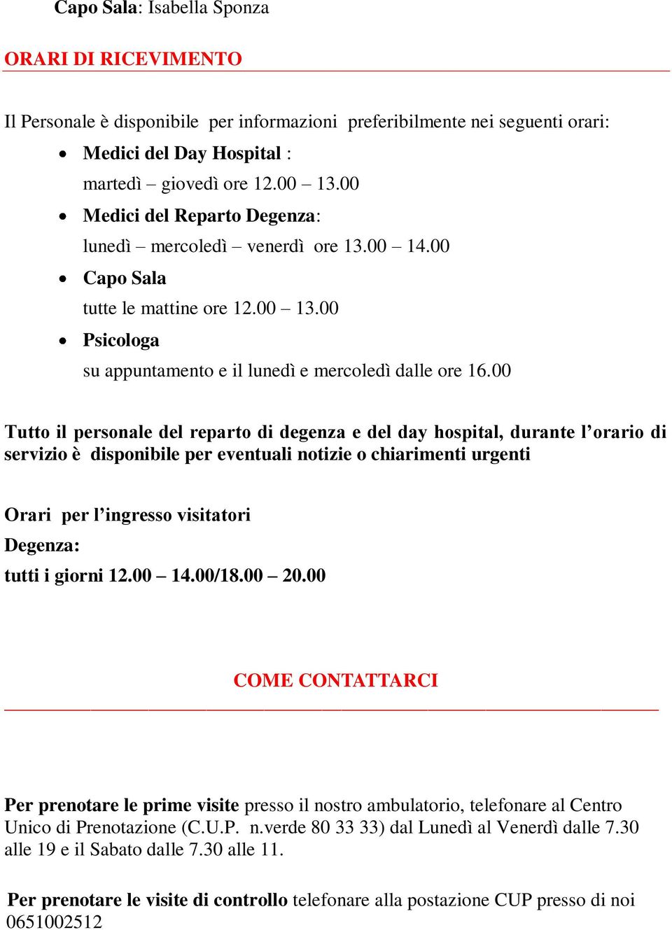 00 Tutto il personale del reparto di degenza e del day hospital, durante l orario di servizio è disponibile per eventuali notizie o chiarimenti urgenti Orari per l ingresso visitatori Degenza: tutti