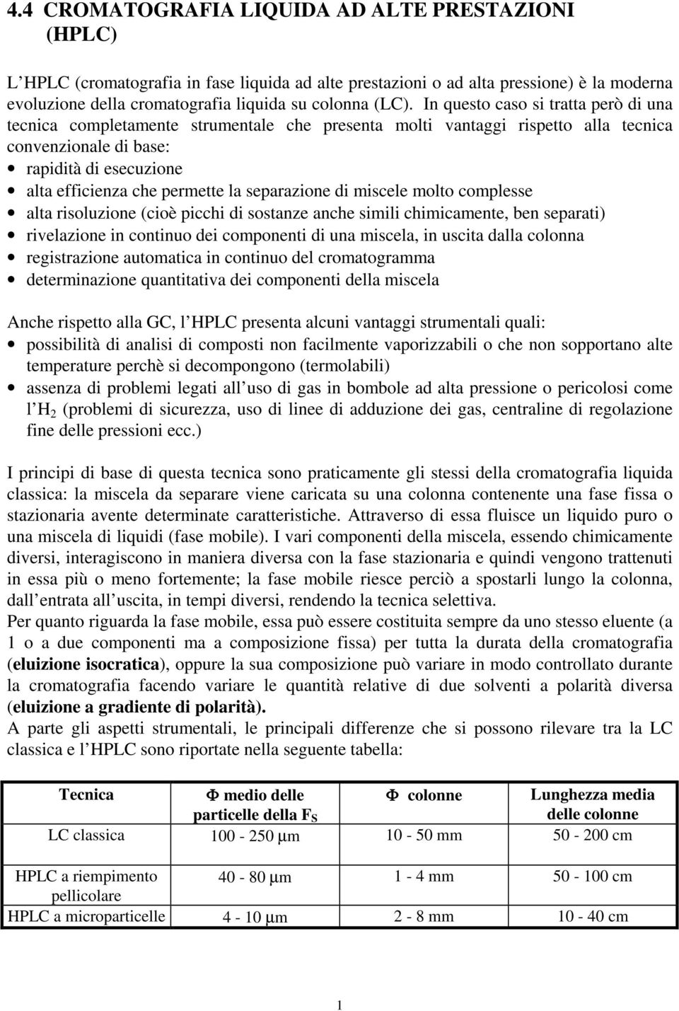 separazione di miscele molto complesse alta risoluzione (cioè picchi di sostanze anche simili chimicamente, ben separati) rivelazione in continuo dei componenti di una miscela, in uscita dalla