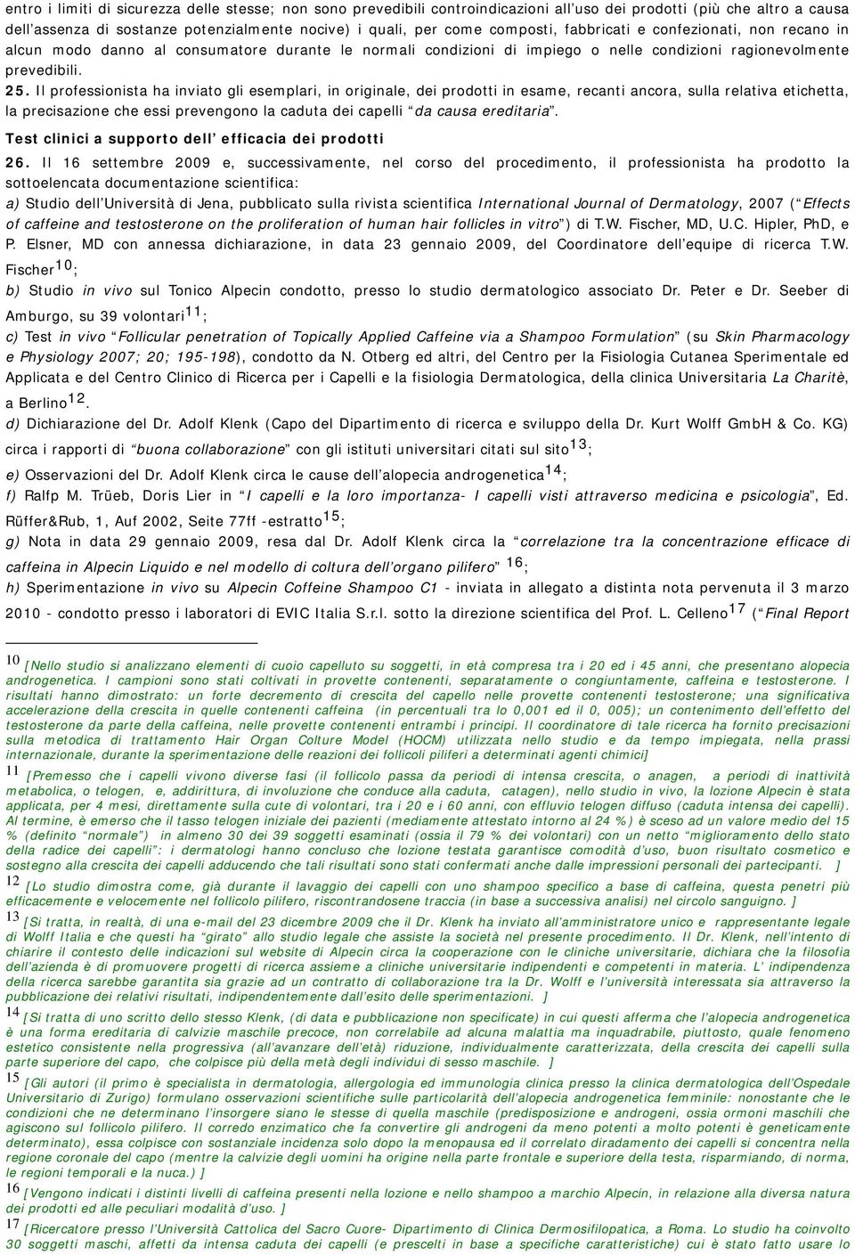 Il professionista ha inviato gli esemplari, in originale, dei prodotti in esame, recanti ancora, sulla relativa etichetta, la precisazione che essi prevengono la caduta dei capelli da causa