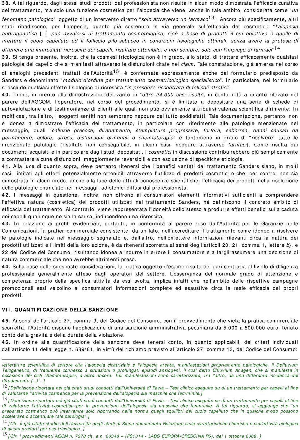 Ancora più specificamente, altri studi ribadiscono, per l alopecia, quanto già sostenuto in via generale sull efficacia dei cosmetici: l alopecia androgenetica [ ] può avvalersi di trattamento