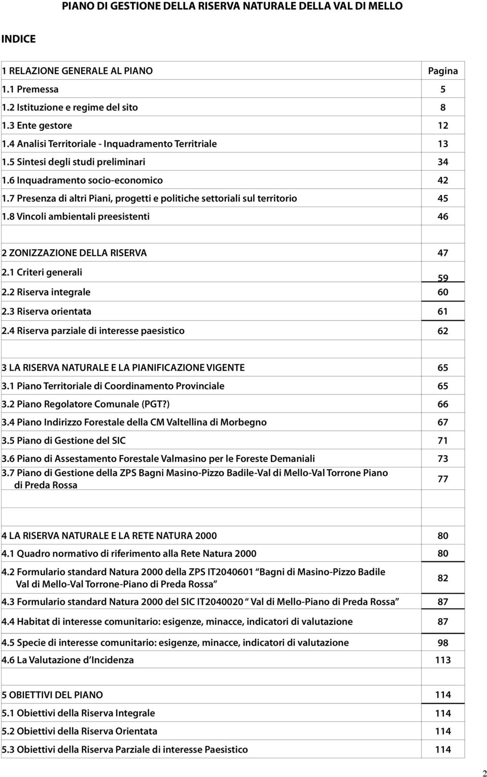 7 Presenza di altri Piani, progetti e politiche settoriali sul territorio 45 1.8 Vincoli ambientali preesistenti 46 2 ZONIZZAZIONE DELLA RISERVA 47 2.1 Criteri generali 59 2.2 Riserva integrale 60 2.