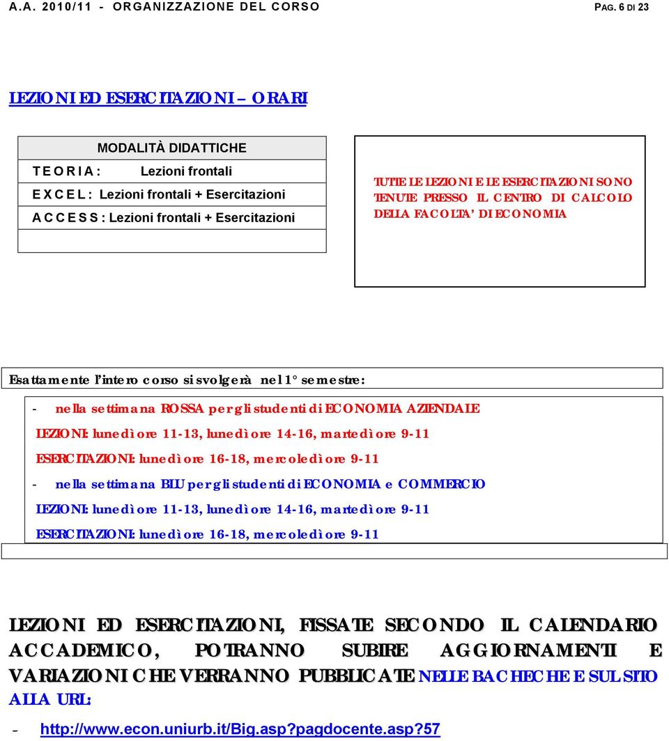 ESERCITAZIONI SONO TENUTE PRESSO IL CENTRO DI CALCOLO DELLA FACOLTA DI ECONOMIA Esattamente l intero corso si svolgerà nel 1 semestre: - nella settimana ROSSA per gli studenti di ECONOMIA AZIENDALE