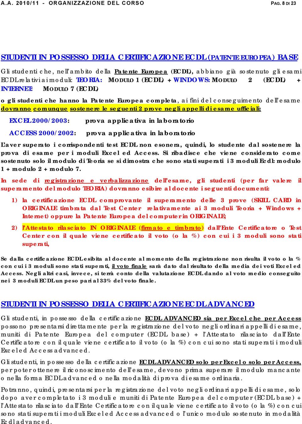 TEORIA: MODULO 1 (ECDL) + WINDOWS: MODULO 2 (ECDL) + INTERNET: MODULO 7 (ECDL) o gli studenti che hanno la Patente Europea completa, ai fini del conseguimento dell esame dovranno comunque sostenere